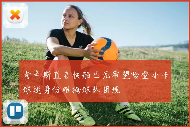 考辛斯直言快船已无希望哈登小卡球迷身份难掩球队困境