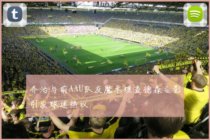乔治与前AAU队友魔术理查德森合影引发球迷热议
