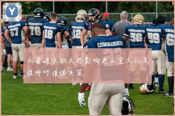 火箭追求欧文恐影响更衣室文化美媒呼吁谨慎决策