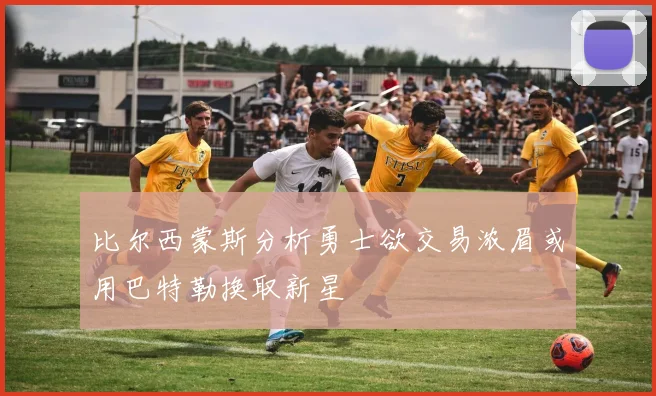 比尔西蒙斯分析勇士欲交易浓眉或用巴特勒换取新星