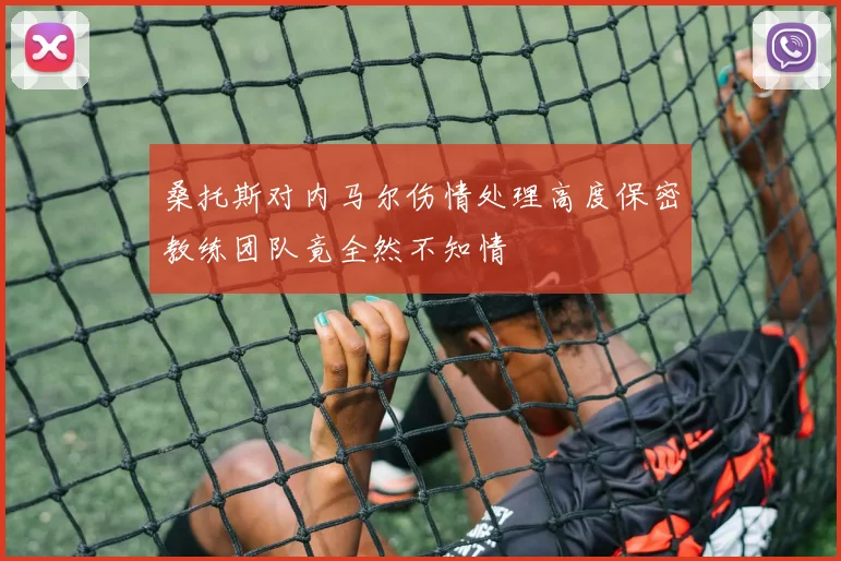 桑托斯对内马尔伤情处理高度保密教练团队竟全然不知情