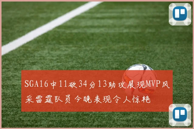 SGA16中11砍34分13助攻展现MVP风采雷霆队员今晚表现令人惊艳