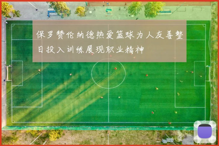 保罗赞伦纳德热爱篮球为人友善整日投入训练展现职业精神