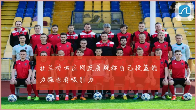杜兰特回应网友质疑称自己投篮能力强也有吸引力