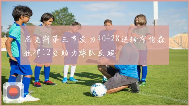 尼克斯第三节发力40-28逆转布伦森独得12分助力球队反超