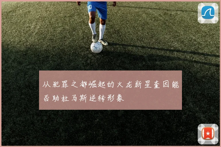 从犯罪之都崛起的火龙新星奎因能否助杜马斯逆转形象