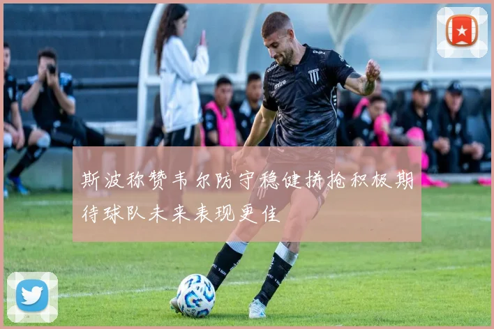 斯波称赞韦尔防守稳健拼抢积极期待球队未来表现更佳