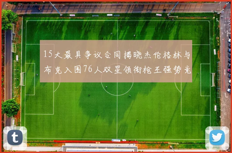 15大最具争议合同揭晓杰伦格林与布克入围76人双星领衔枪王强势竞争