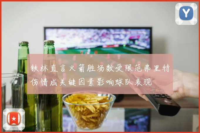 铁林直言火箭胜场数受限范弗里特伤情成关键因素影响球队表现