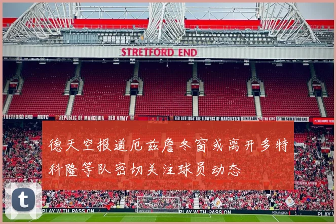 德天空报道厄兹詹冬窗或离开多特科隆等队密切关注球员动态