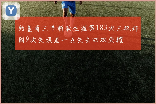 约基奇三节斩获生涯第183次三双却因9次失误差一点失去四双荣耀