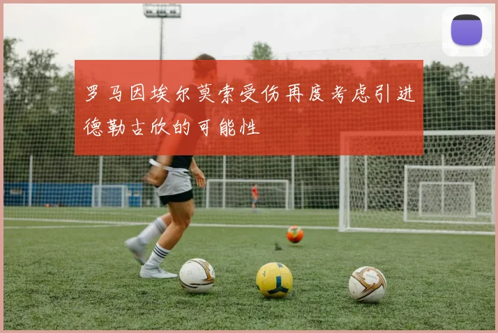 罗马因埃尔莫索受伤再度考虑引进德勒古欣的可能性